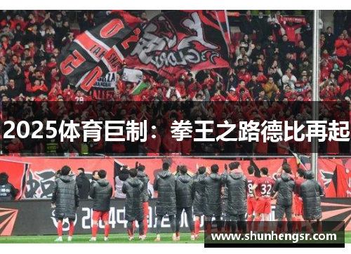 2025体育巨制：拳王之路德比再起