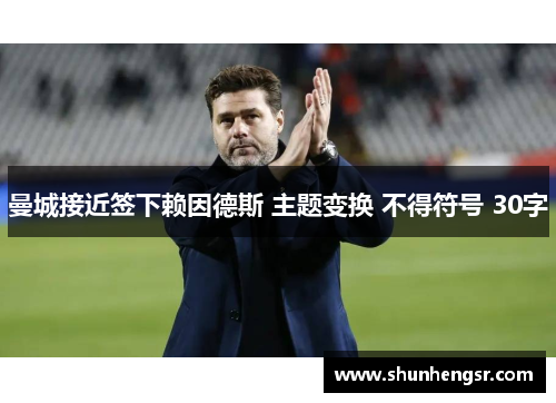 曼城接近签下赖因德斯 主题变换 不得符号 30字