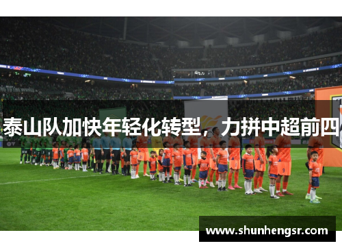 泰山队加快年轻化转型，力拼中超前四