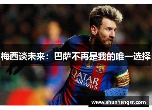 梅西谈未来：巴萨不再是我的唯一选择