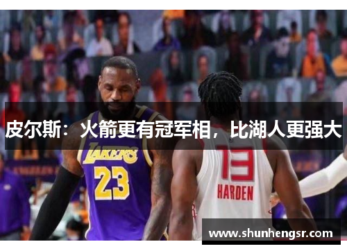 皮尔斯：火箭更有冠军相，比湖人更强大