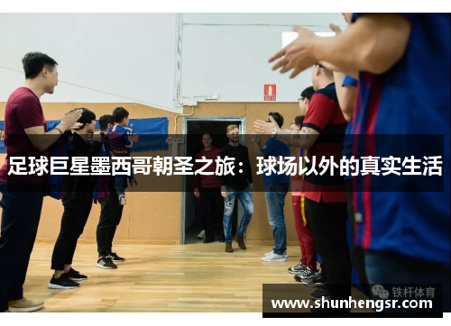 足球巨星墨西哥朝圣之旅：球场以外的真实生活